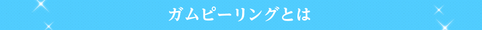 ガムピーリングとは？