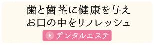 歯と歯茎に健康を与え お口の中をリフレッシュ デンタルエステ